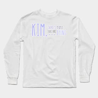 Kim, There's People That are Dying Long Sleeve T-Shirt